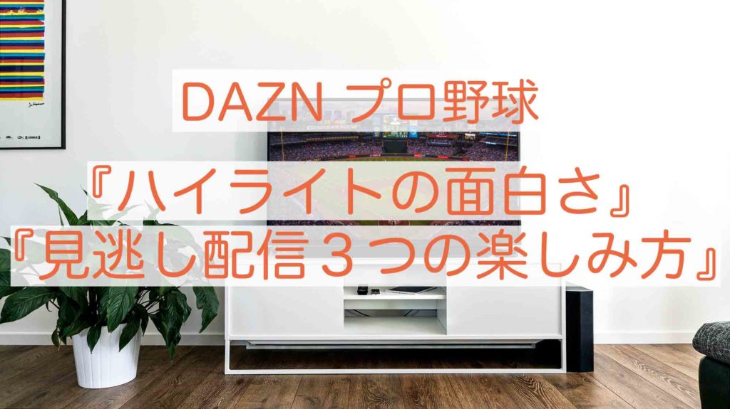 Daznのプロ野球 ハイライトの面白さ と 見逃し配信３つの楽しみ方 プロ野球とフィンランドが好きな代男の これが僕の生きる道